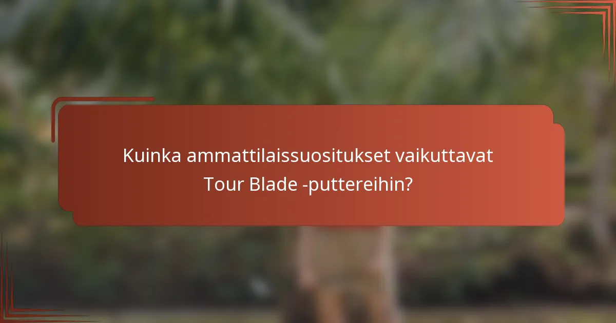 Kuinka ammattilaissuositukset vaikuttavat Tour Blade -puttereihin?