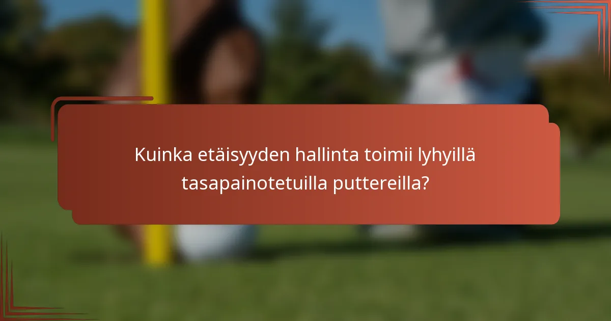 Kuinka etäisyyden hallinta toimii lyhyillä tasapainotetuilla puttereilla?