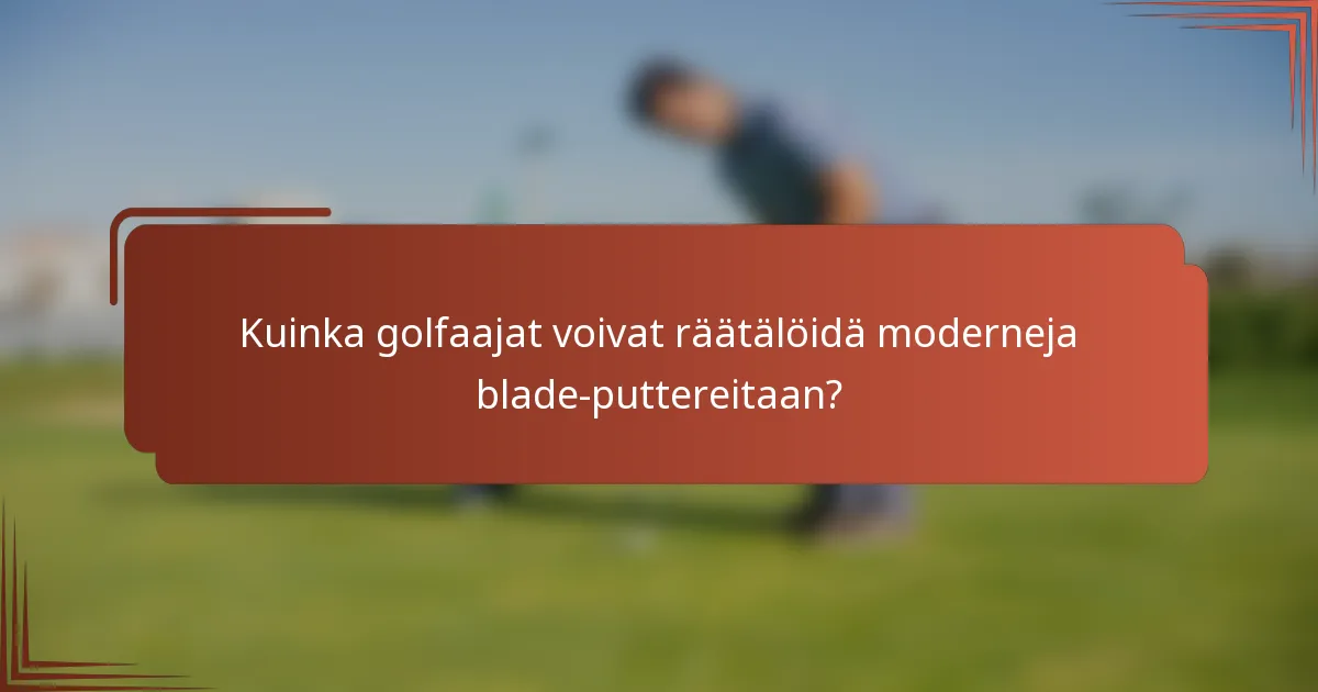 Kuinka golfaajat voivat räätälöidä moderneja blade-puttereitaan?