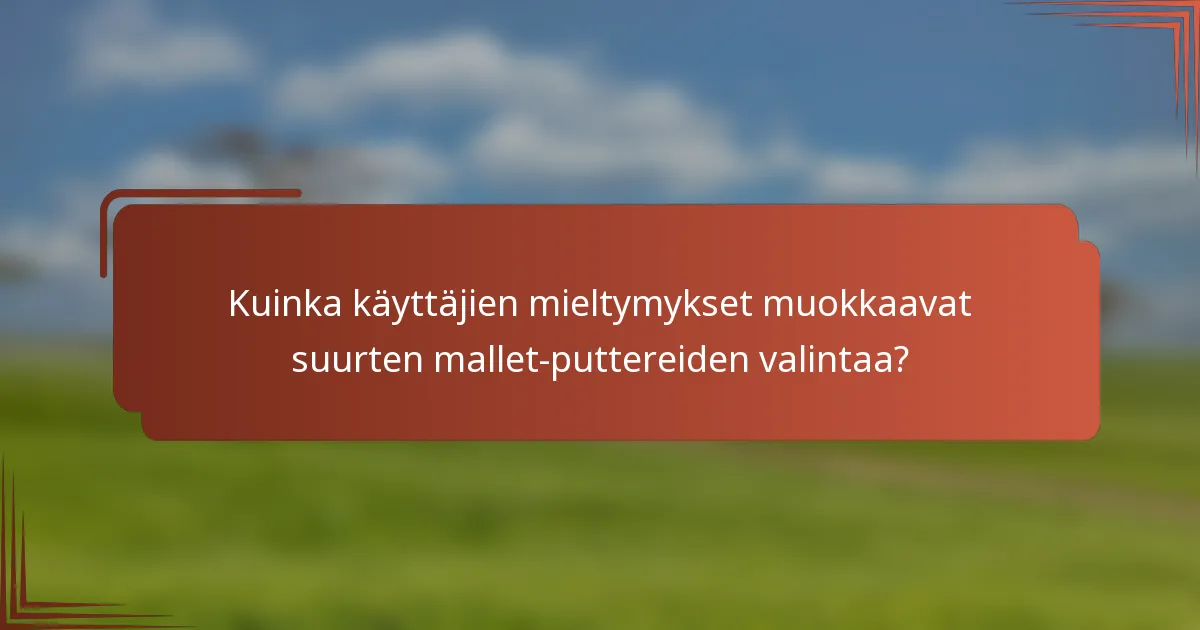 Kuinka käyttäjien mieltymykset muokkaavat suurten mallet-puttereiden valintaa?