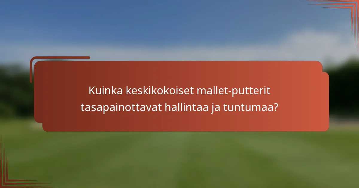 Kuinka keskikokoiset mallet-putterit tasapainottavat hallintaa ja tuntumaa?