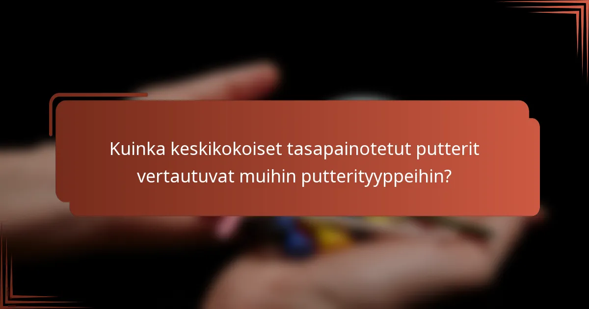Kuinka keskikokoiset tasapainotetut putterit vertautuvat muihin putterityyppeihin?