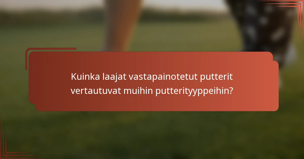 Kuinka laajat vastapainotetut putterit vertautuvat muihin putterityyppeihin?