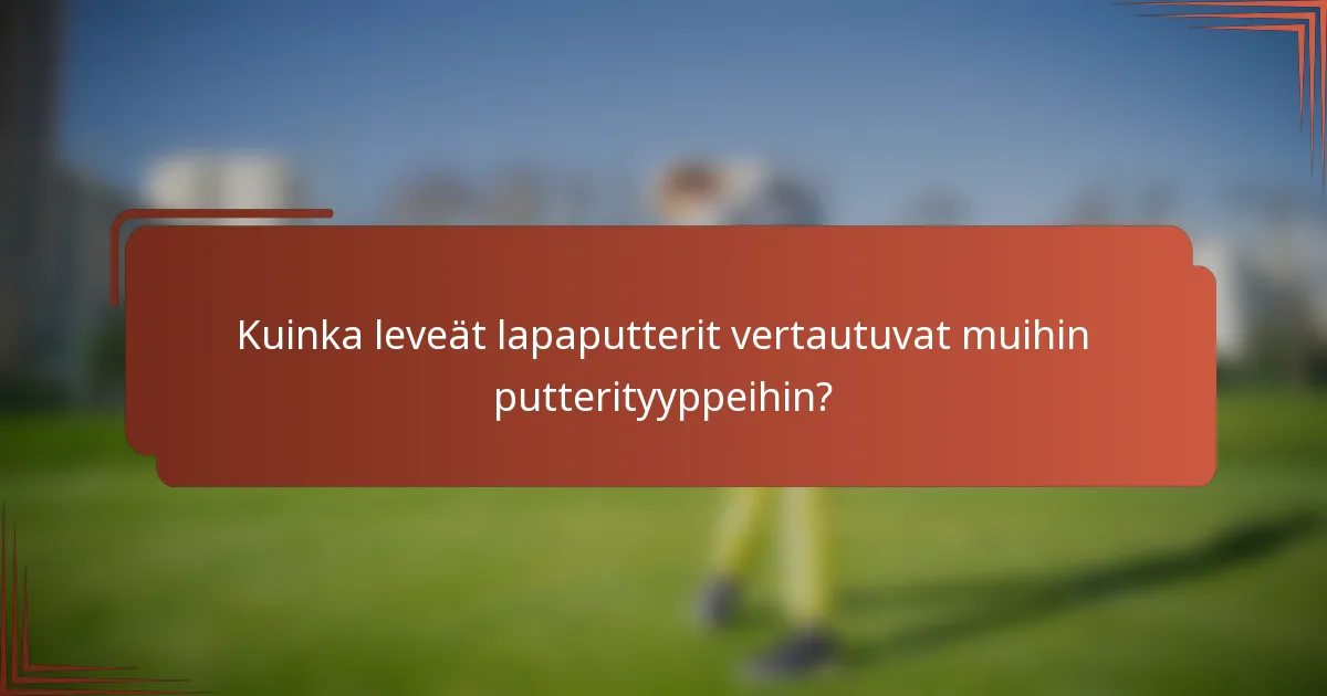 Kuinka leveät lapaputterit vertautuvat muihin putterityyppeihin?