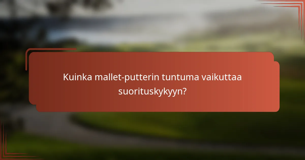 Kuinka mallet-putterin tuntuma vaikuttaa suorituskykyyn?