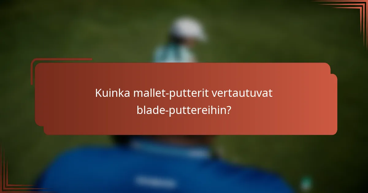 Kuinka mallet-putterit vertautuvat blade-puttereihin?