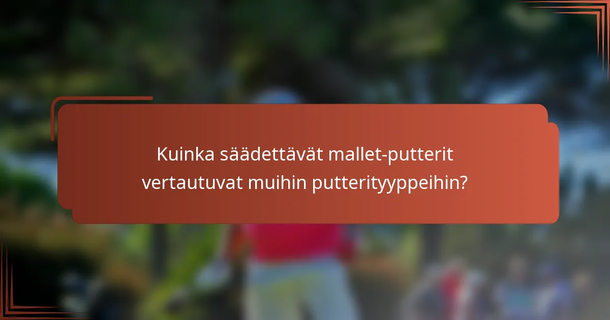 Kuinka säädettävät mallet-putterit vertautuvat muihin putterityyppeihin?