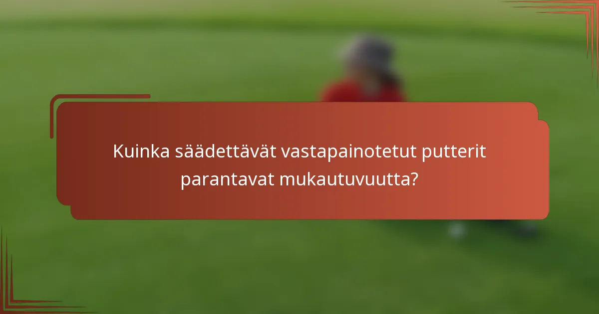 Kuinka säädettävät vastapainotetut putterit parantavat mukautuvuutta?