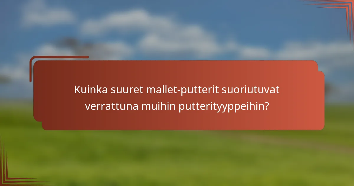 Kuinka suuret mallet-putterit suoriutuvat verrattuna muihin putterityyppeihin?