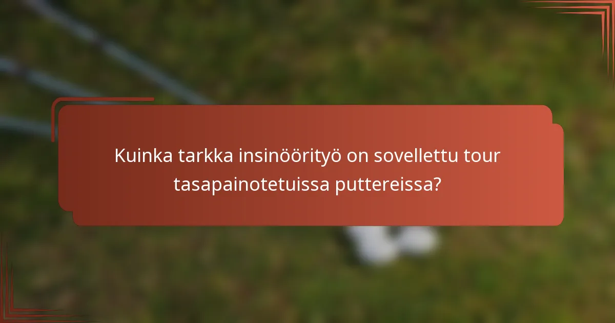 Kuinka tarkka insinöörityö on sovellettu tour tasapainotetuissa puttereissa?