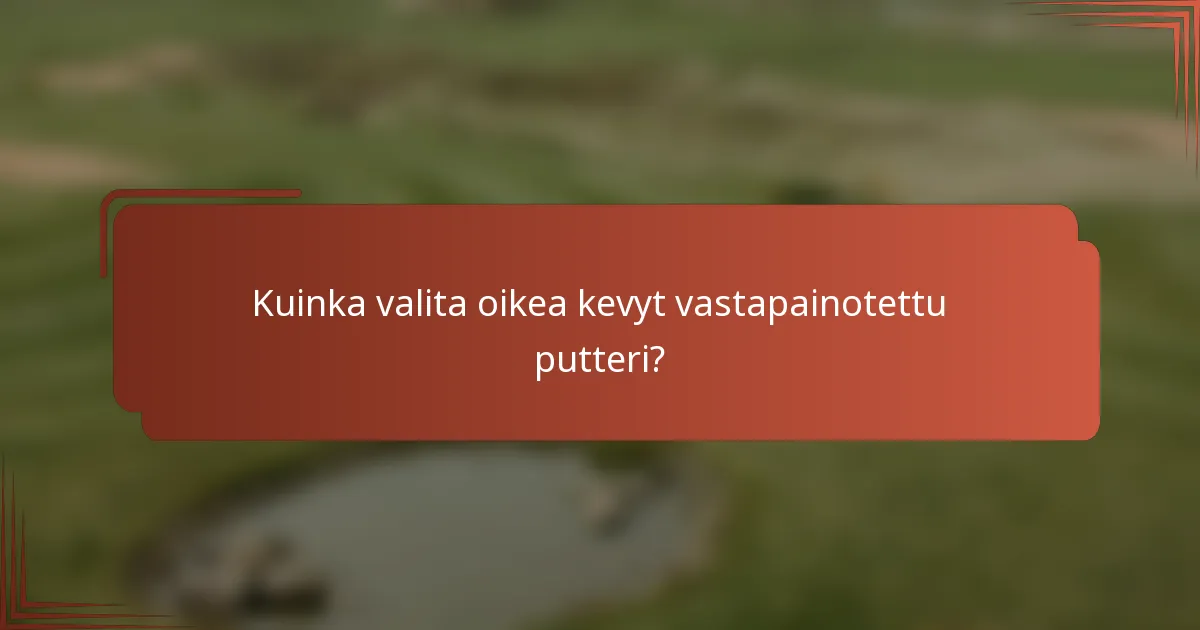 Kuinka valita oikea kevyt vastapainotettu putteri?