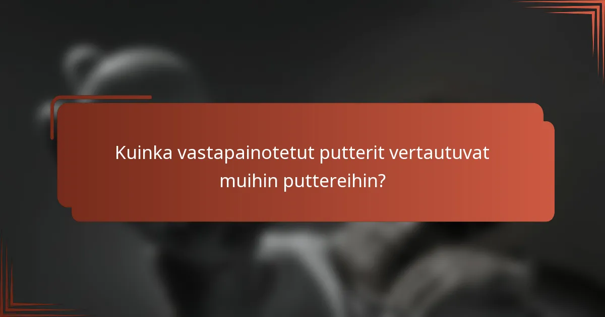 Kuinka vastapainotetut putterit vertautuvat muihin puttereihin?