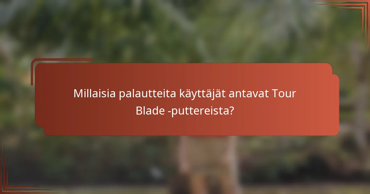Millaisia palautteita käyttäjät antavat Tour Blade -puttereista?