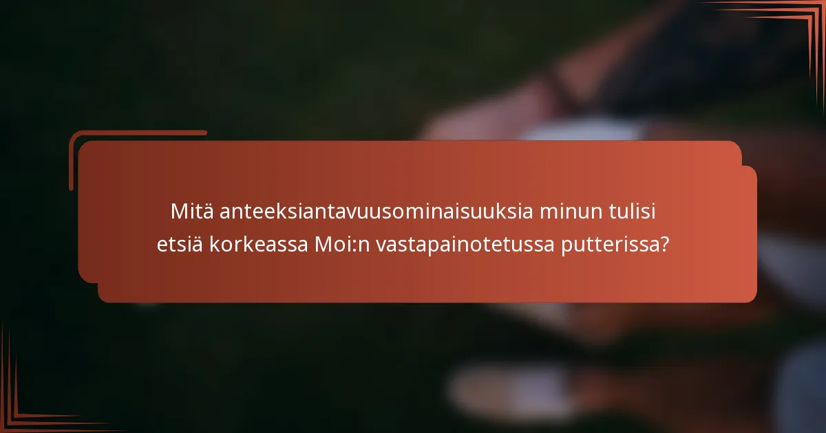Mitä anteeksiantavuusominaisuuksia minun tulisi etsiä korkeassa Moi:n vastapainotetussa putterissa?