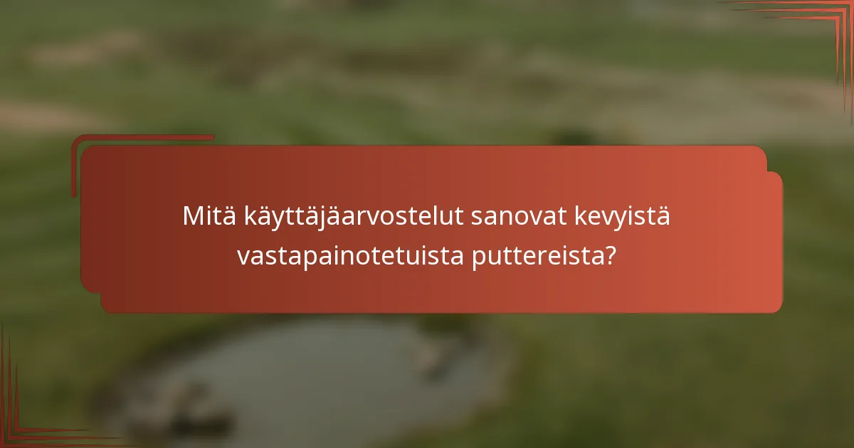 Mitä käyttäjäarvostelut sanovat kevyistä vastapainotetuista puttereista?
