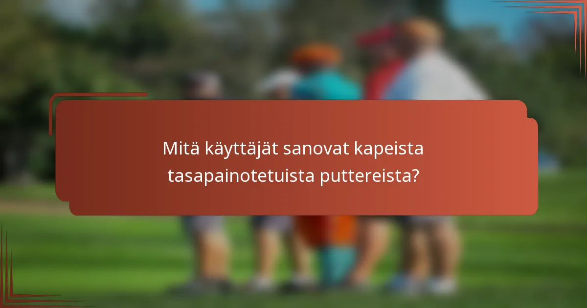 Mitä käyttäjät sanovat kapeista tasapainotetuista puttereista?