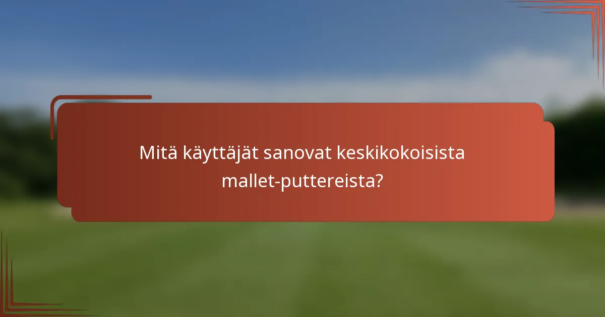 Mitä käyttäjät sanovat keskikokoisista mallet-puttereista?