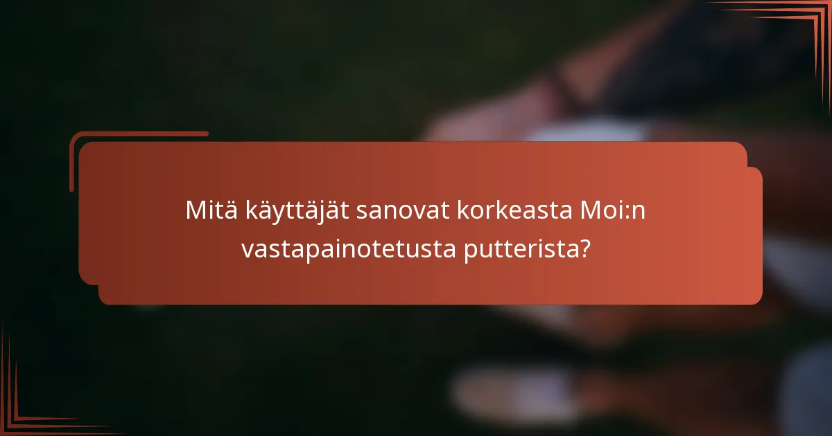 Mitä käyttäjät sanovat korkeasta Moi:n vastapainotetusta putterista?