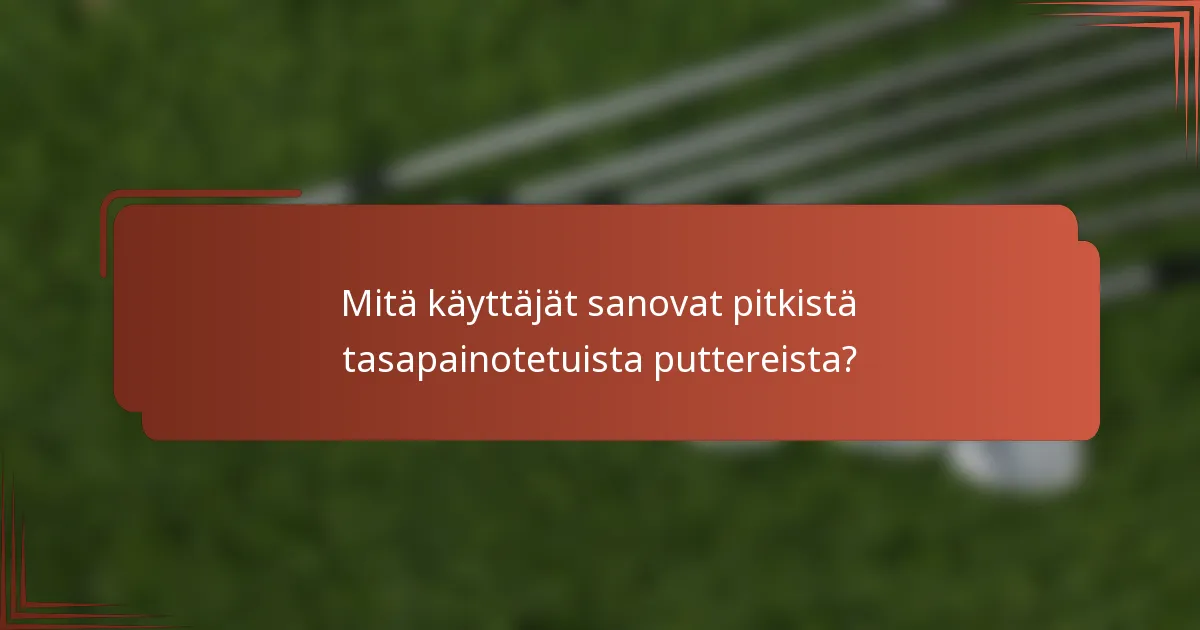 Mitä käyttäjät sanovat pitkistä tasapainotetuista puttereista?