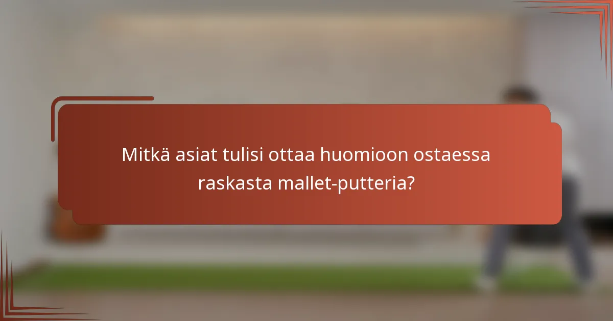 Mitkä asiat tulisi ottaa huomioon ostaessa raskasta mallet-putteria?