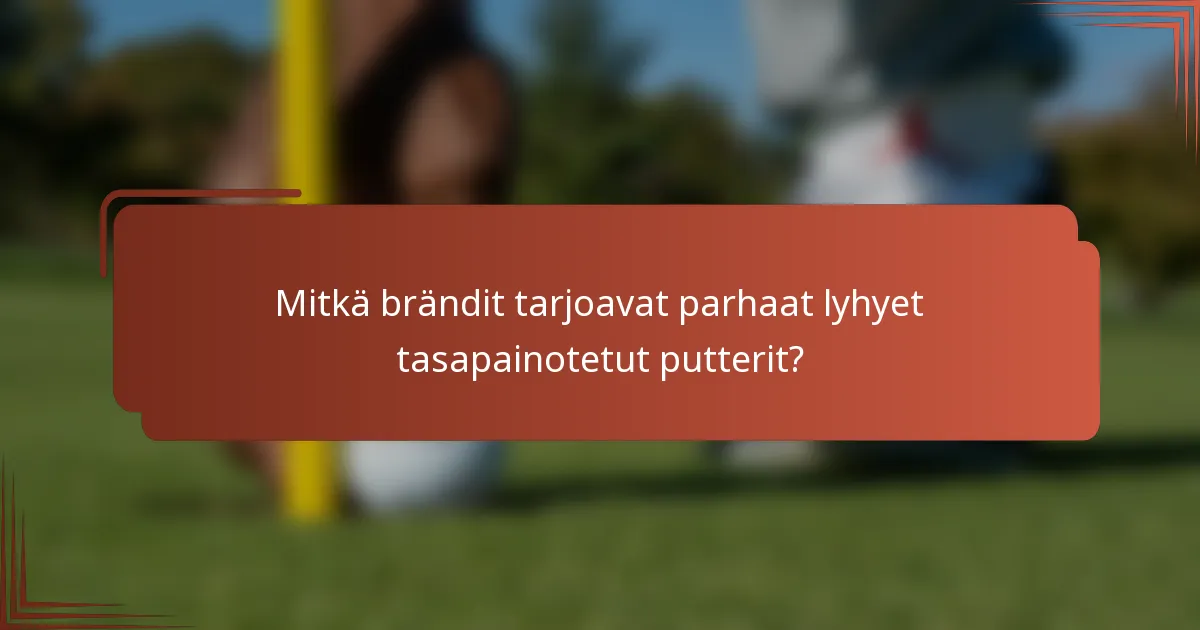 Mitkä brändit tarjoavat parhaat lyhyet tasapainotetut putterit?