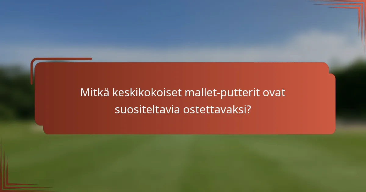 Mitkä keskikokoiset mallet-putterit ovat suositeltavia ostettavaksi?