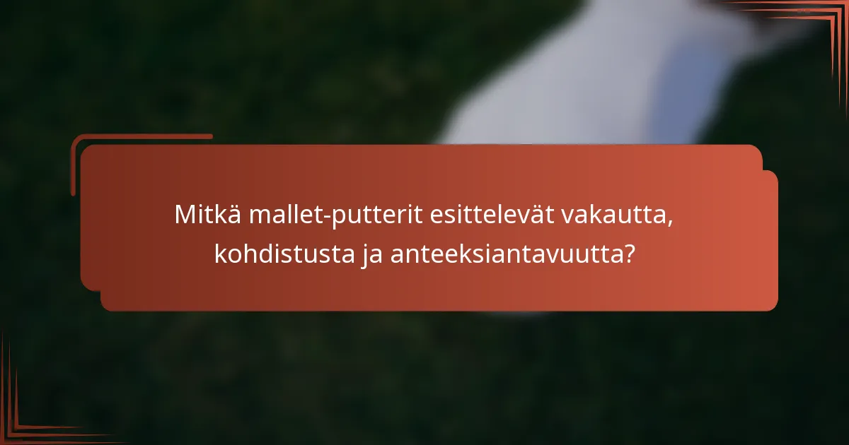 Mitkä mallet-putterit esittelevät vakautta, kohdistusta ja anteeksiantavuutta?