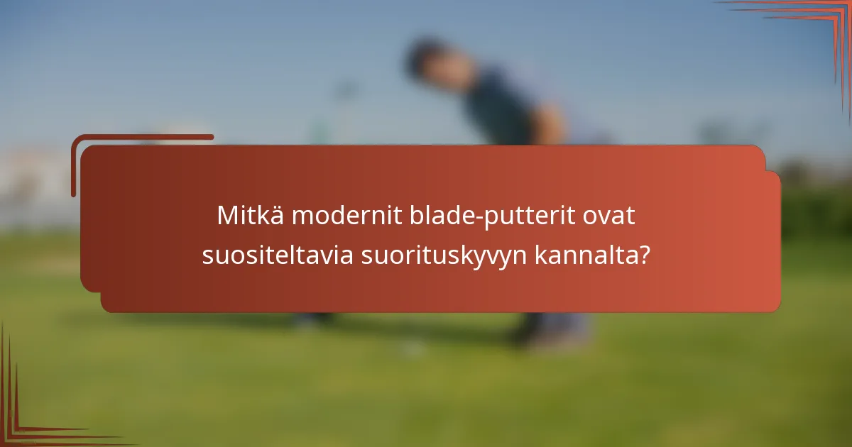 Mitkä modernit blade-putterit ovat suositeltavia suorituskyvyn kannalta?