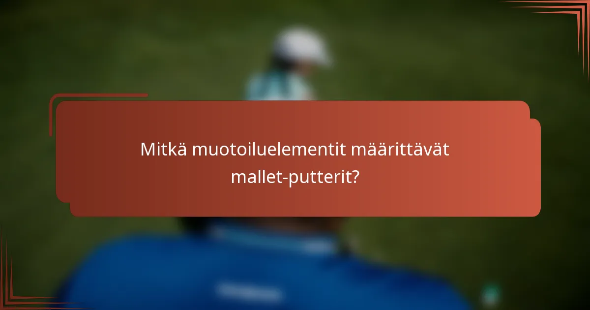 Mitkä muotoiluelementit määrittävät mallet-putterit?