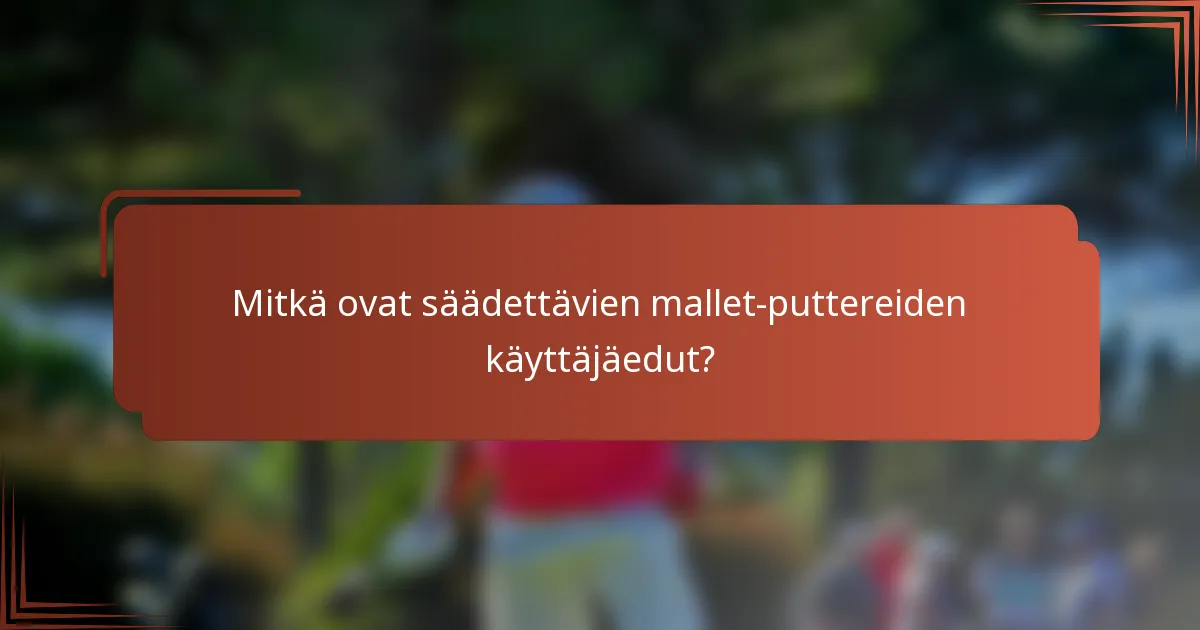 Mitkä ovat säädettävien mallet-puttereiden käyttäjäedut?