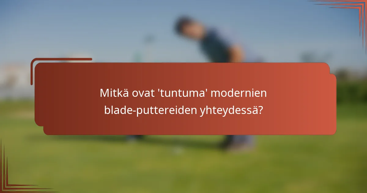 Mitkä ovat 'tuntuma' modernien blade-puttereiden yhteydessä?
