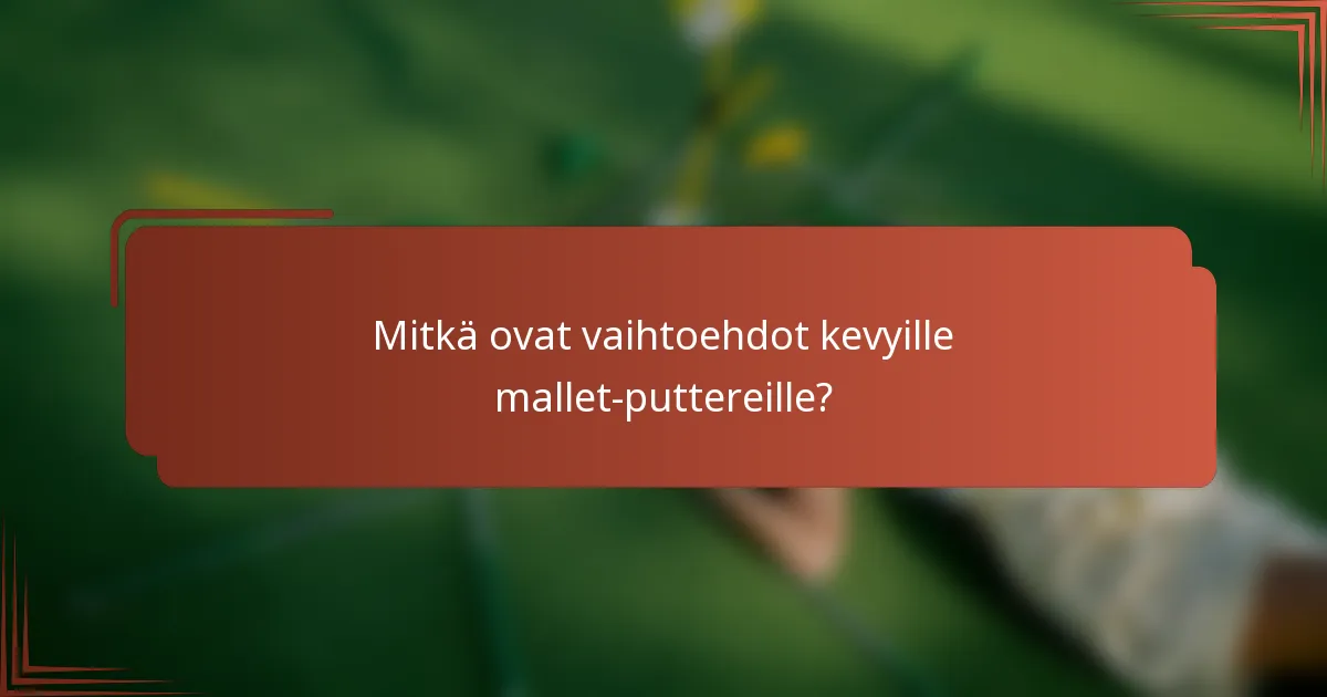 Mitkä ovat vaihtoehdot kevyille mallet-puttereille?