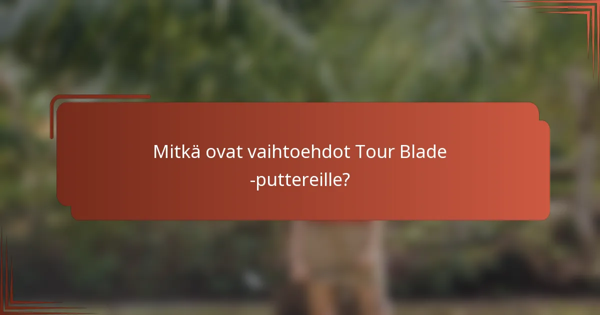 Mitkä ovat vaihtoehdot Tour Blade -puttereille?