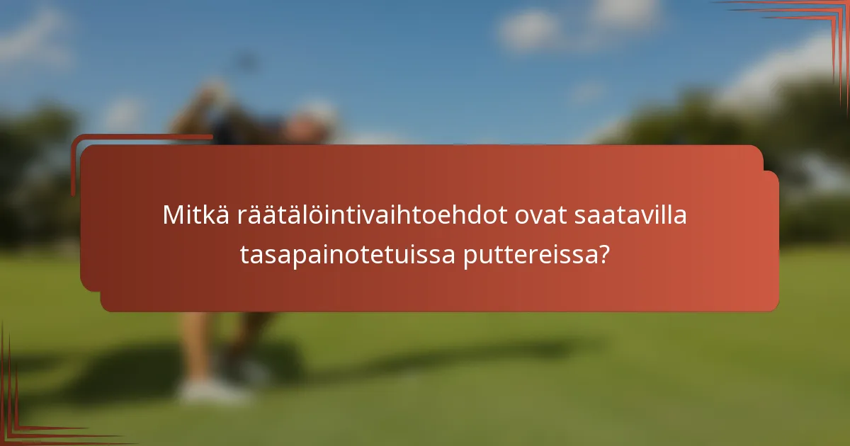 Mitkä räätälöintivaihtoehdot ovat saatavilla tasapainotetuissa puttereissa?