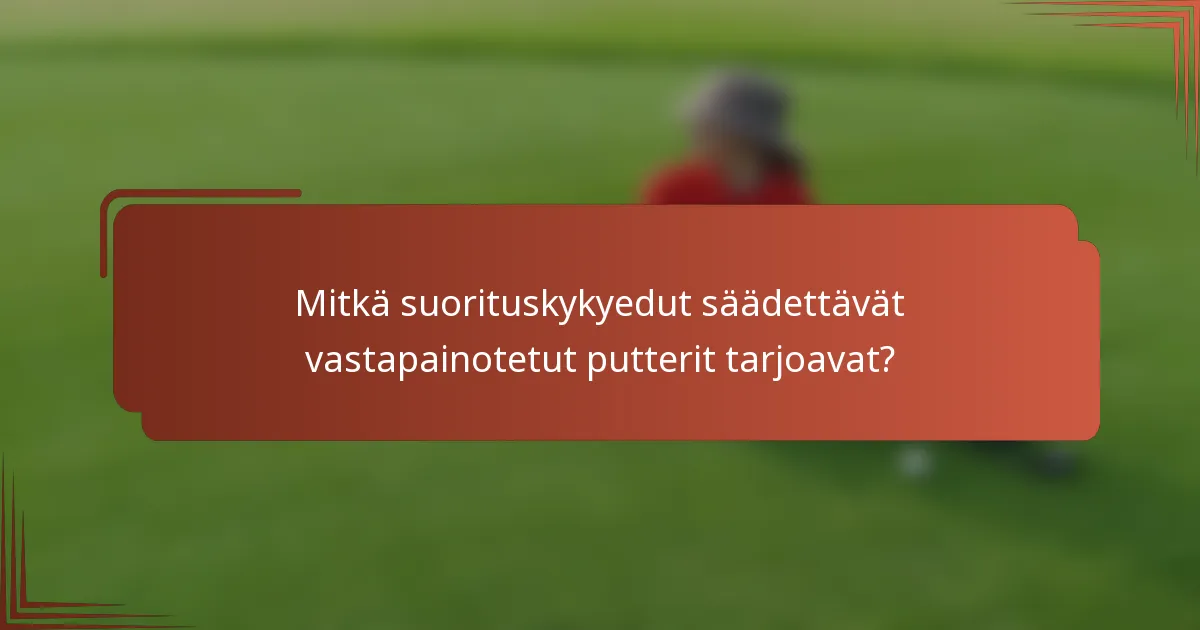 Mitkä suorituskykyedut säädettävät vastapainotetut putterit tarjoavat?