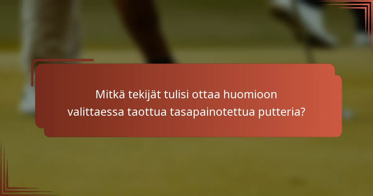 Mitkä tekijät tulisi ottaa huomioon valittaessa taottua tasapainotettua putteria?