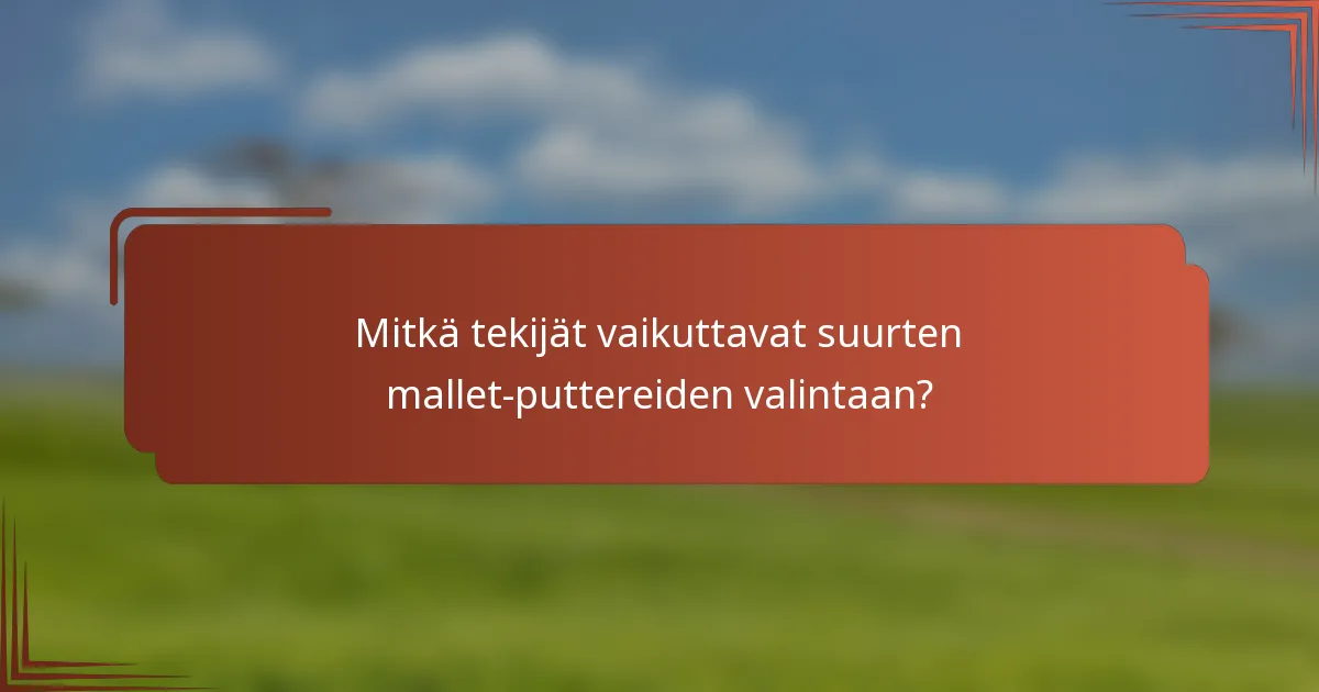 Mitkä tekijät vaikuttavat suurten mallet-puttereiden valintaan?